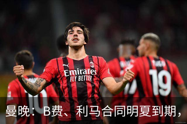 曼晚：B费、利马合同明夏到期，曼联有两人的续约选项