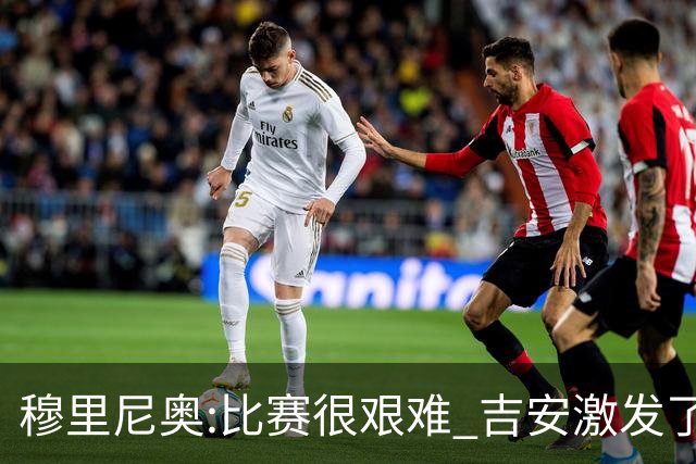 穆里尼奥:比赛很艰难 吉安激发了球队的活力